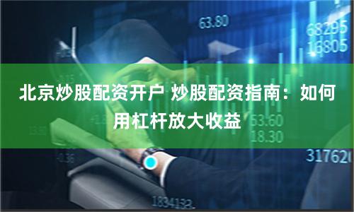 北京炒股配资开户 炒股配资指南：如何用杠杆放大收益