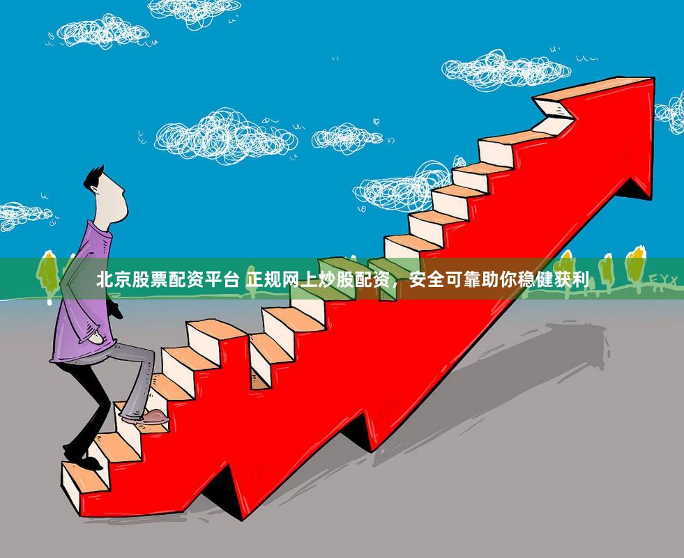 北京股票配资平台 正规网上炒股配资，安全可靠助你稳健获利