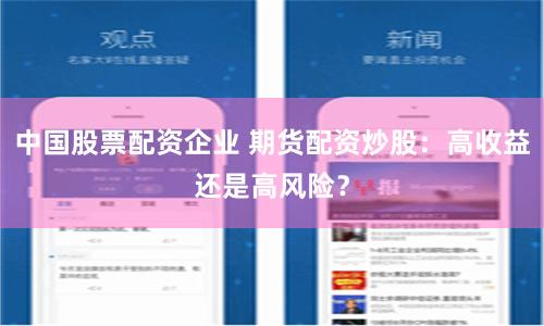 中国股票配资企业 期货配资炒股：高收益还是高风险？