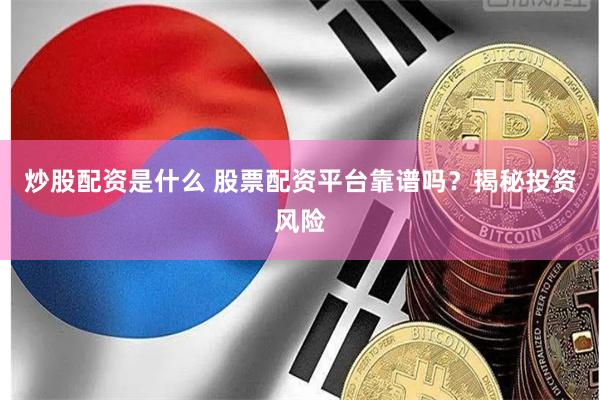 炒股配资是什么 股票配资平台靠谱吗？揭秘投资风险