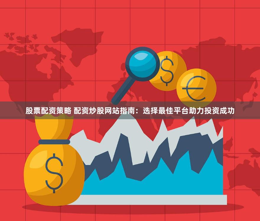 股票配资策略 配资炒股网站指南：选择最佳平台助力投资成功