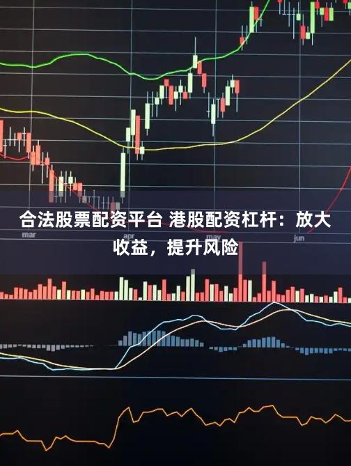 合法股票配资平台 港股配资杠杆：放大收益，提升风险