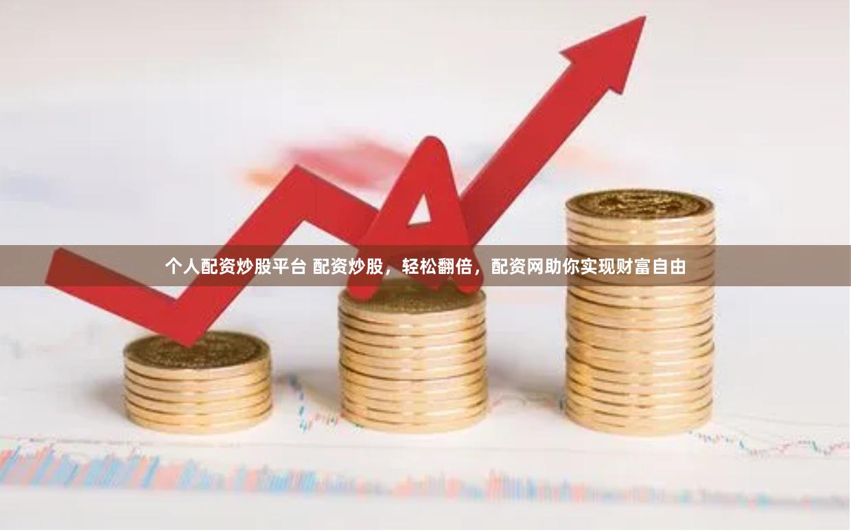 个人配资炒股平台 配资炒股，轻松翻倍，配资网助你实现财富自由