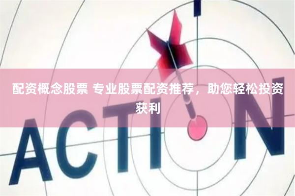 配资概念股票 专业股票配资推荐，助您轻松投资获利