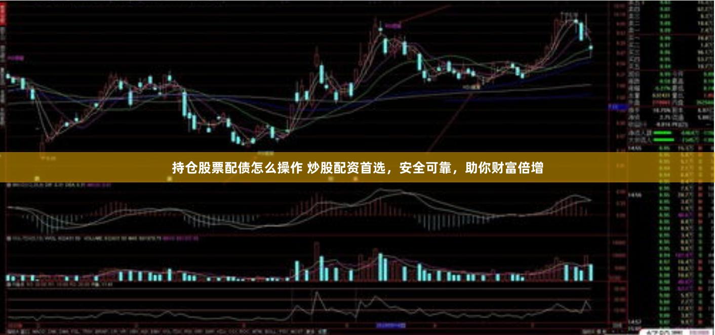持仓股票配债怎么操作 炒股配资首选，安全可靠，助你财富倍增