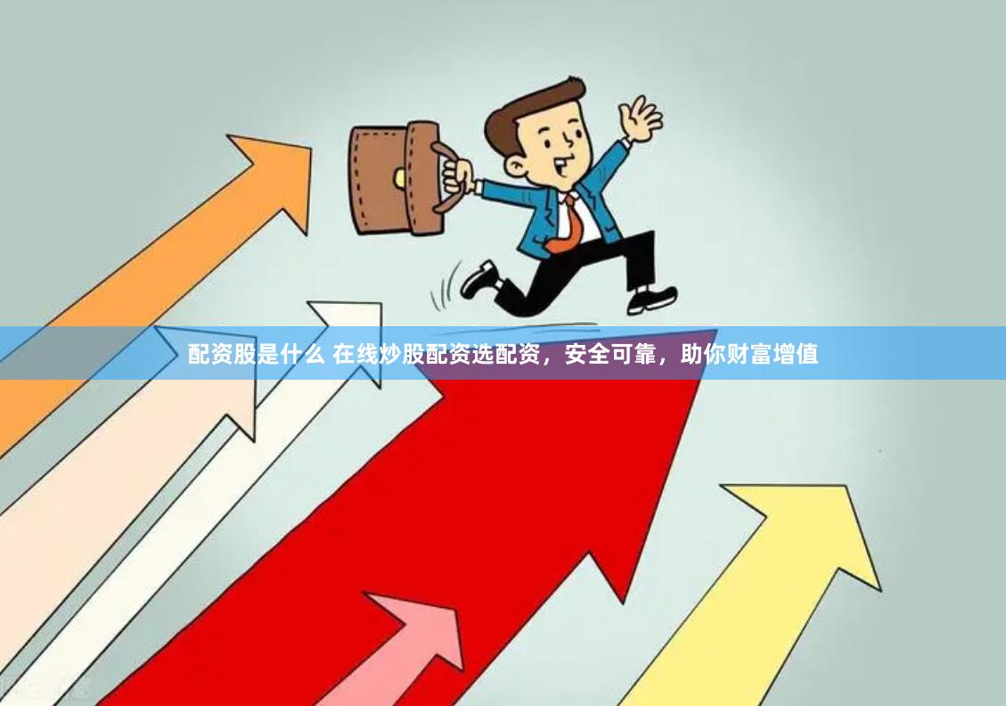 配资股是什么 在线炒股配资选配资，安全可靠，助你财富增值