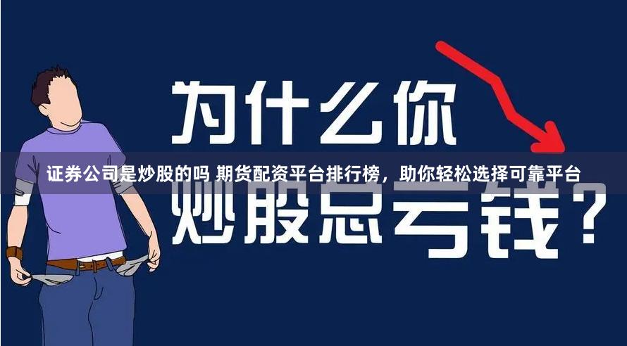 证券公司是炒股的吗 期货配资平台排行榜，助你轻松选择可靠平台