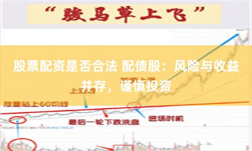 股票配资是否合法 配债股：风险与收益并存，谨慎投资
