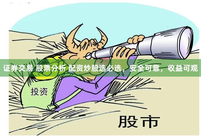 证券交易 股票分析 配资炒股选必选，安全可靠，收益可观