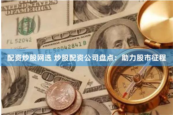 配资炒股网选 炒股配资公司盘点：助力股市征程