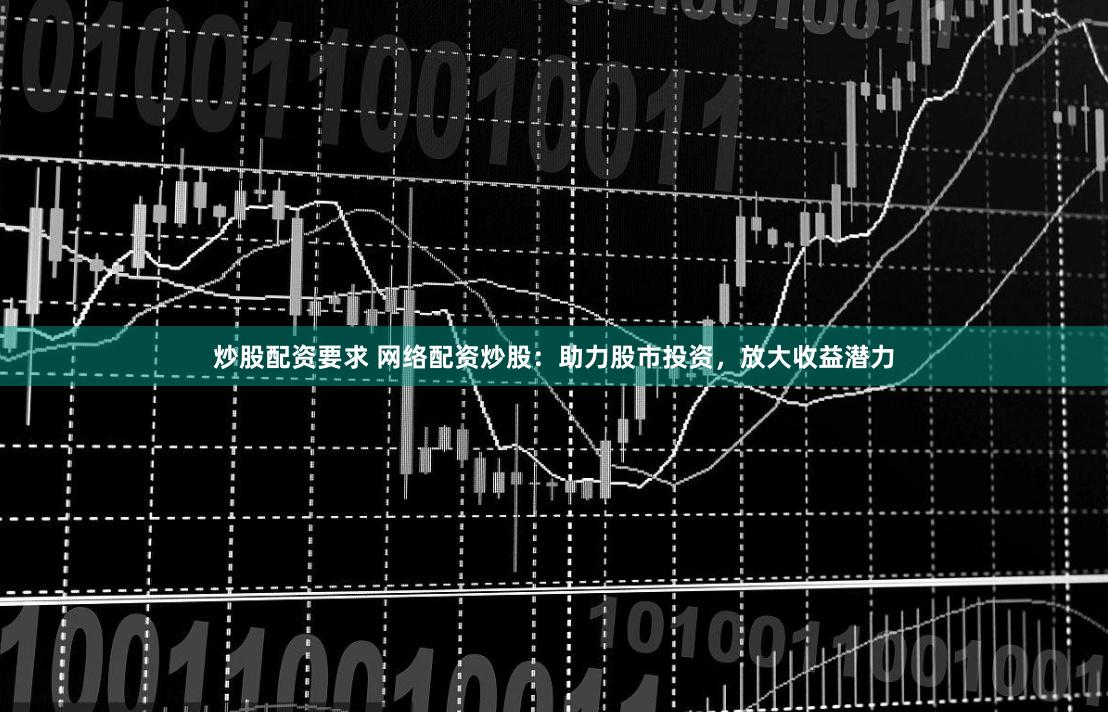 炒股配资要求 网络配资炒股：助力股市投资，放大收益潜力