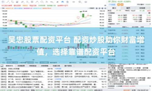 吴忠股票配资平台 配资炒股助你财富增值，选择靠谱配资平台