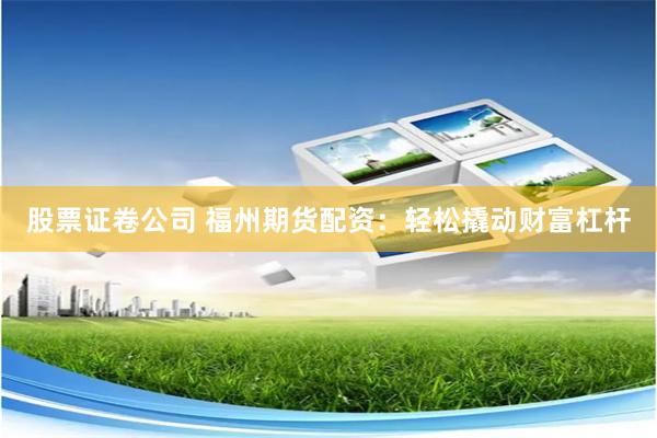 股票证卷公司 福州期货配资:轻松撬动财富杠杆