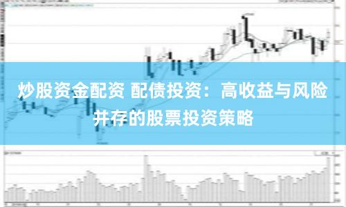 炒股资金配资 配债投资：高收益与风险并存的股票投资策略