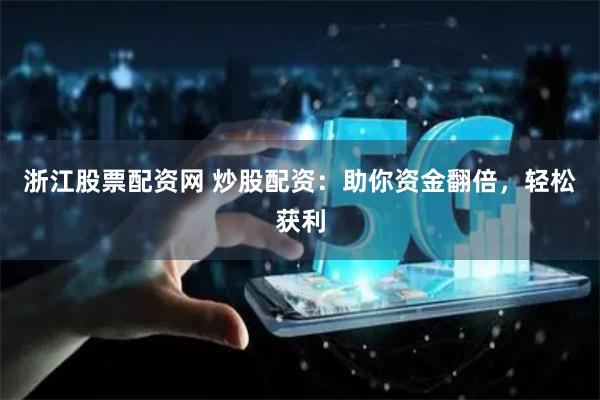 浙江股票配资网 炒股配资:助你资金翻倍,轻松获利