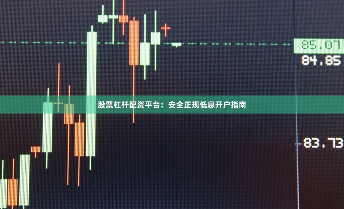 股票杠杆配资平台：安全正规低息开户指南