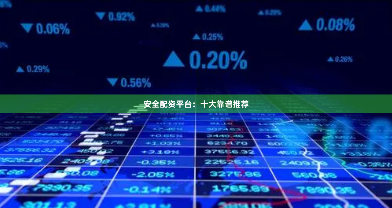 安全配资平台：十大靠谱推荐