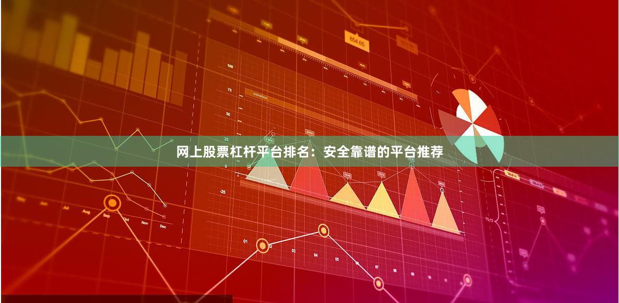 网上股票杠杆平台排名：安全靠谱的平台推荐