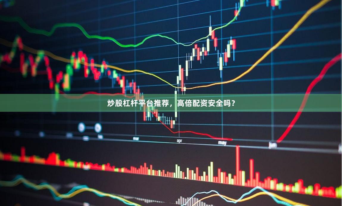 炒股杠杆平台推荐,高倍配资安全吗?