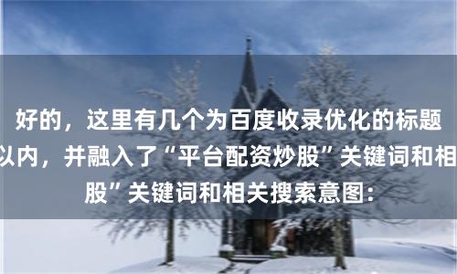 好的，这里有几个为百度收录优化的标题，均控制在以内，并融入了“平台配资炒股”关键词和相关搜索意图：