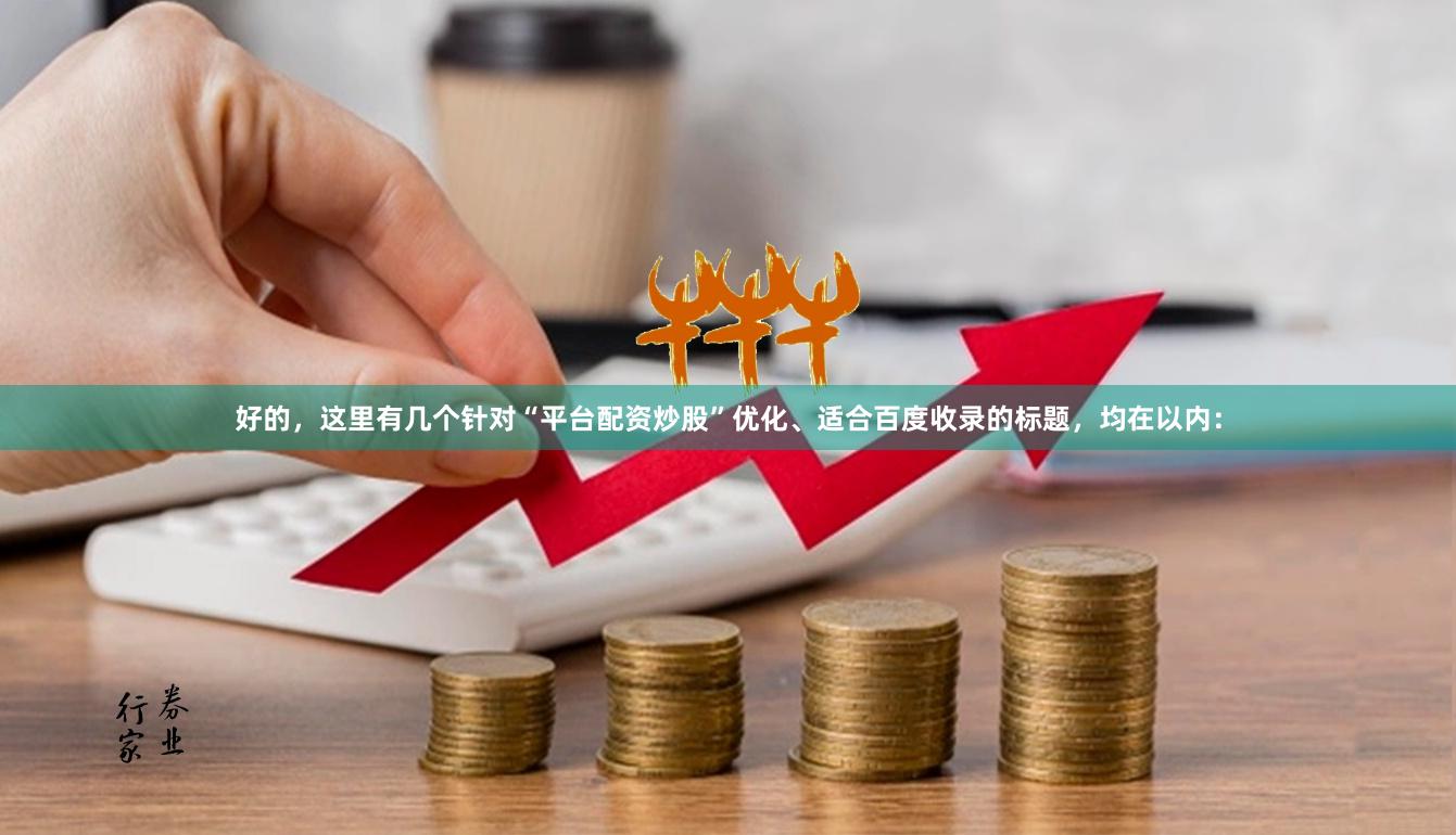 好的，这里有几个针对“平台配资炒股”优化、适合百度收录的标题，均在以内：