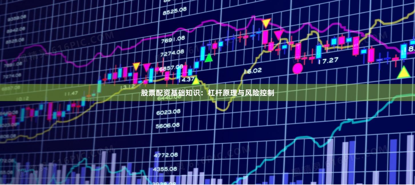 股票配资基础知识：杠杆原理与风险控制