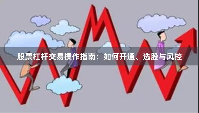 股票杠杆交易操作指南：如何开通、选股与风控