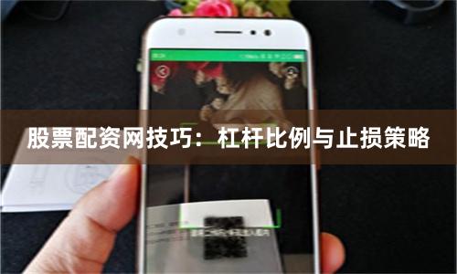 股票配资网技巧：杠杆比例与止损策略
