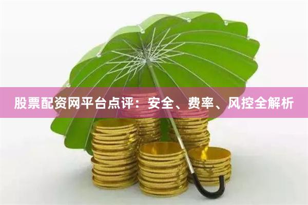 股票配资网平台点评：安全、费率、风控全解析