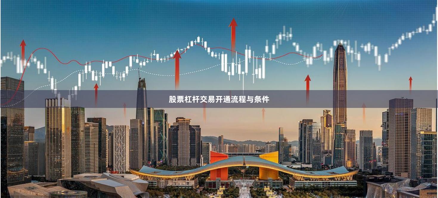 股票杠杆交易开通流程与条件