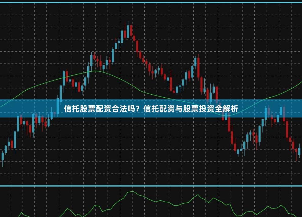 信托股票配资合法吗？信托配资与股票投资全解析