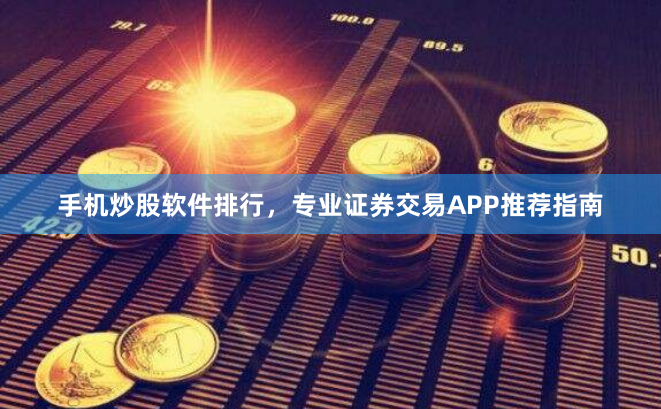 手机炒股软件排行，专业证券交易APP推荐指南