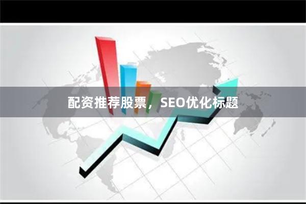配资推荐股票，SEO优化标题