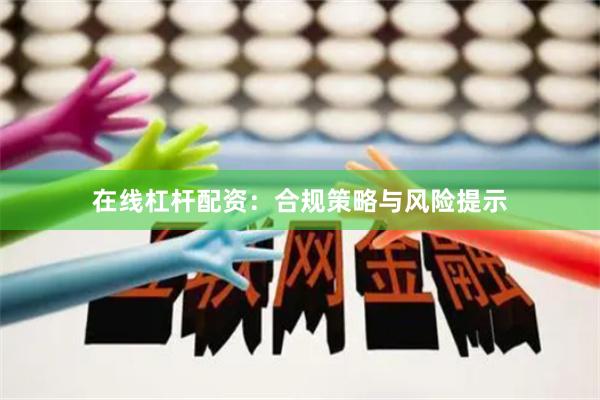 在线杠杆配资：合规策略与风险提示