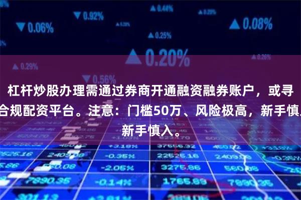 杠杆炒股办理需通过券商开通融资融券账户，或寻找合规配资平台。注意：门槛50万、风险极高，新手慎入。