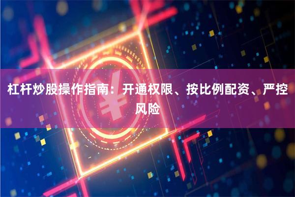 杠杆炒股操作指南：开通权限、按比例配资、严控风险