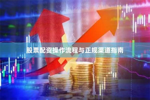 股票配资操作流程与正规渠道指南