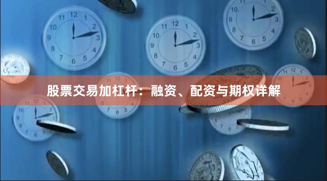 股票交易加杠杆：融资、配资与期权详解