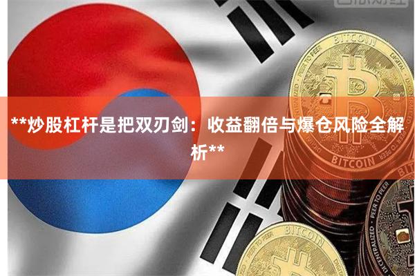 **炒股杠杆是把双刃剑：收益翻倍与爆仓风险全解析**