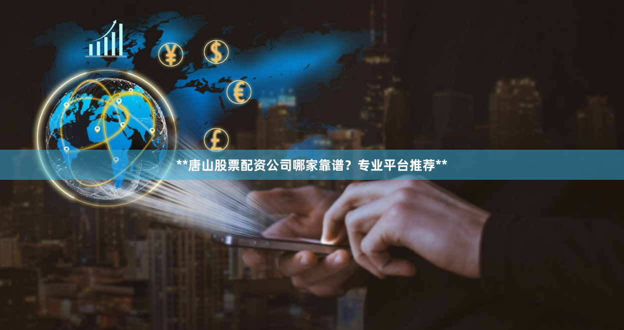 **唐山股票配资公司哪家靠谱？专业平台推荐**