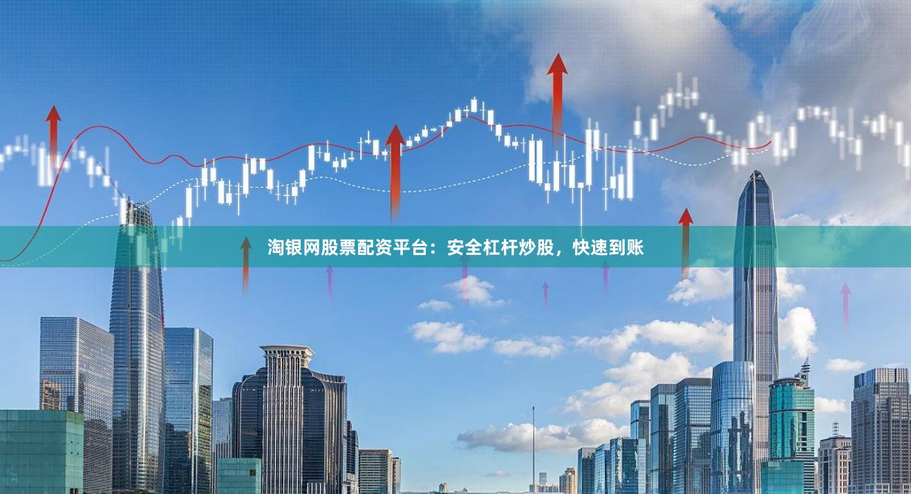 淘银网股票配资平台：安全杠杆炒股，快速到账