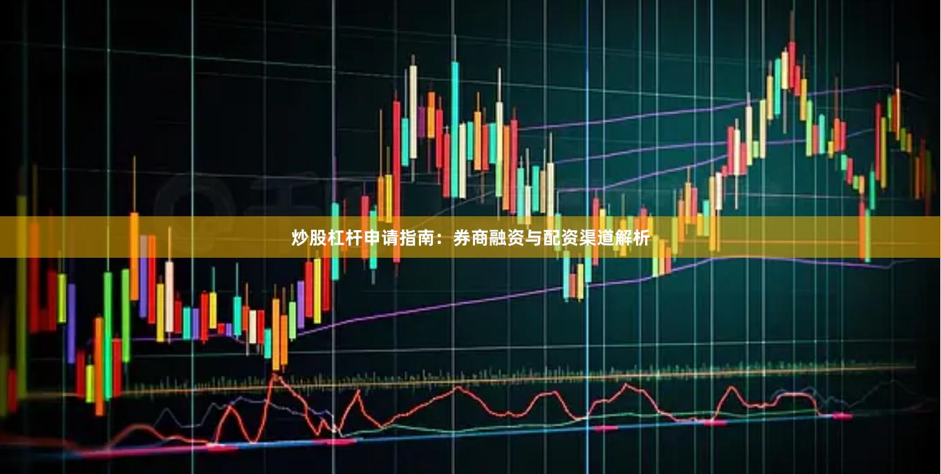 炒股杠杆申请指南：券商融资与配资渠道解析