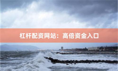 杠杆配资网站:高倍资金入口