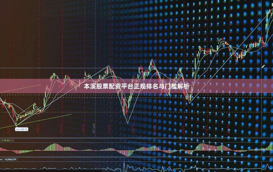 本溪股票配资平台正规排名与门槛解析