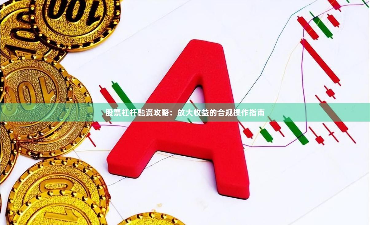 股票杠杆融资攻略：放大收益的合规操作指南