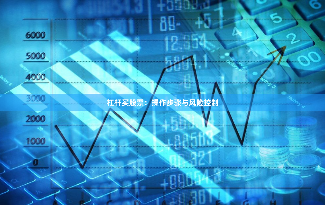 杠杆买股票：操作步骤与风险控制