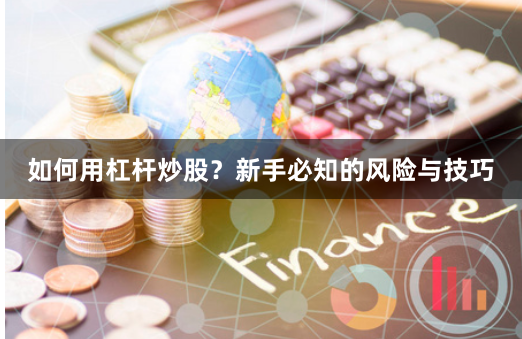 如何用杠杆炒股？新手必知的风险与技巧