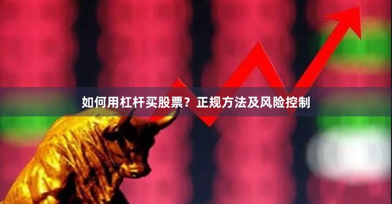 如何用杠杆买股票？正规方法及风险控制
