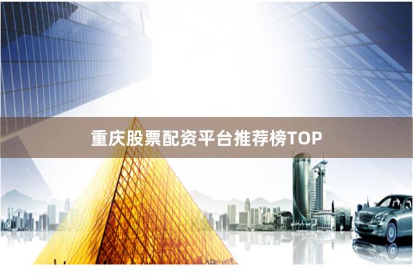 重庆股票配资平台推荐榜TOP